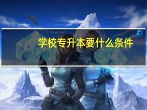 学校专升本要什么条件
