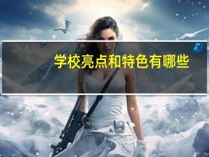 学校亮点和特色有哪些