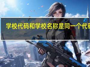学校代码和学校名称是同一个代码吗