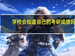 学校会知道自己的考研成绩吗