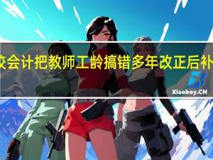 学校会计把教师工龄搞错多年改正后补发工资吗