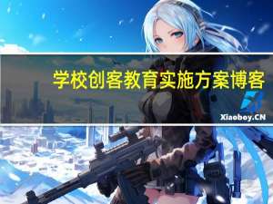 学校创客教育实施方案博客（学校创客教育实施方案）
