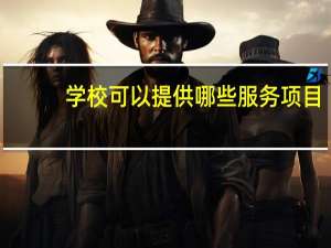 学校可以提供哪些服务项目