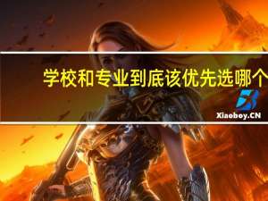 学校和专业到底该优先选哪个