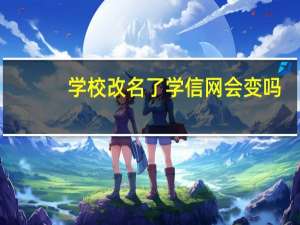 学校改名了学信网会变吗