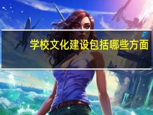 学校文化建设包括哪些方面