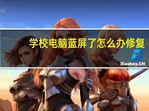 学校电脑蓝屏了怎么办修复（电脑蓝屏了怎么办修复）