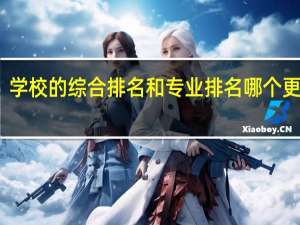学校的综合排名和专业排名哪个更重要