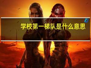 学校第一梯队是什么意思