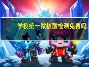 学校统一做核酸检测免费吗