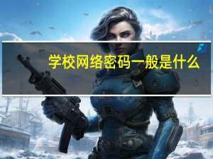 学校网络密码一般是什么