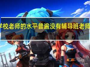 学校老师的水平普遍没有辅导班老师水平高，是什么原因呢