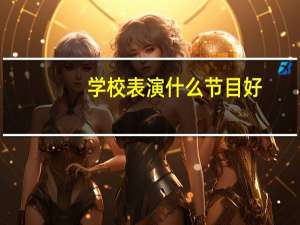 学校表演什么节目好