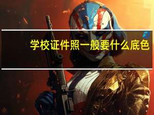 学校证件照一般要什么底色