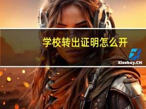学校转出证明怎么开