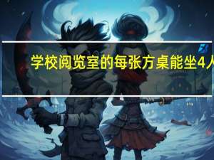 学校阅览室的每张方桌能坐4人