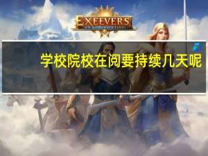 学校院校在阅要持续几天呢