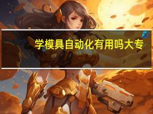 学模具自动化有用吗大专