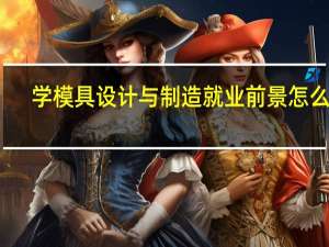 学模具设计与制造就业前景怎么样