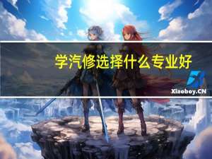 学汽修选择什么专业好