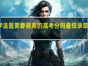 学法医需要很高的高考分吗 最低录取分数线