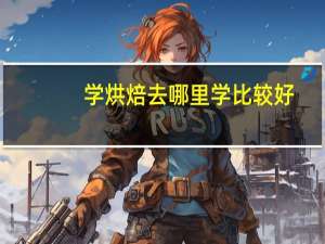 学烘焙去哪里学比较好