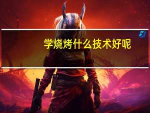 学烧烤什么技术好呢