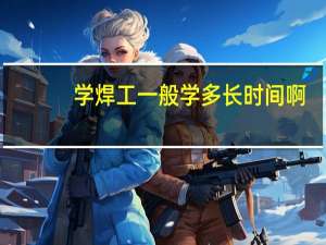 学焊工一般学多长时间啊