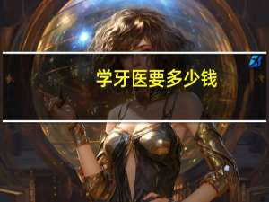 学牙医要多少钱