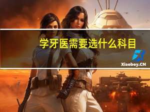 学牙医需要选什么科目