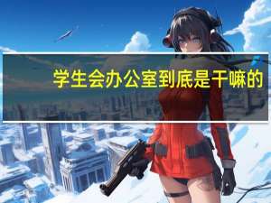 学生会办公室到底是干嘛的？