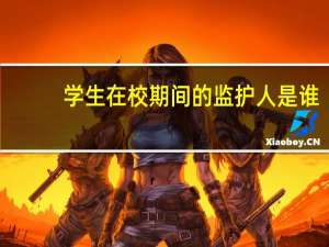 学生在校期间的监护人是谁