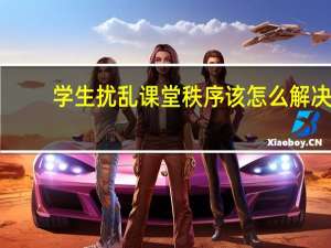 学生扰乱课堂秩序该怎么解决