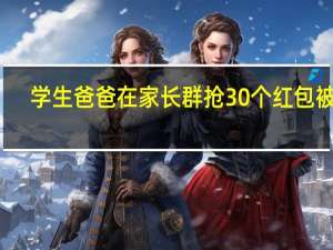 学生爸爸在家长群抢30个红包被拘