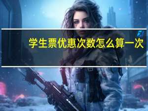 学生票优惠次数怎么算一次