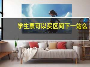 学生票可以买区间下一站么（学生票可以买区间内的）