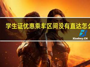 学生证优惠乘车区间没有直达怎么办