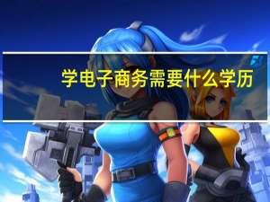 学电子商务需要什么学历