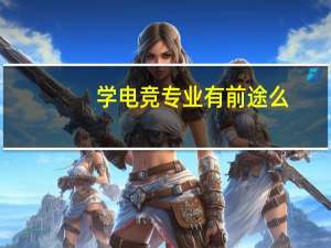 学电竞专业有前途么，有哪些学校可以推荐