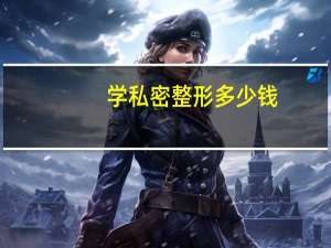 学私密整形多少钱(女性私密整形安全吗私密整形有哪些优点)