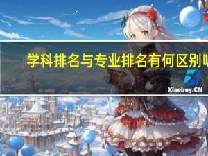学科排名与专业排名有何区别呢