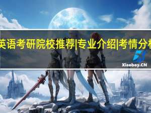学科英语考研院校推荐 |专业介绍|考情分析|院校推荐
