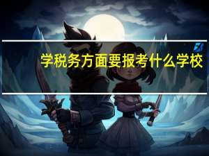 学税务方面要报考什么学校
