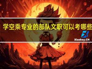 学空乘专业的部队文职可以考哪些岗位