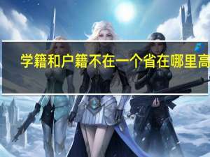 学籍和户籍不在一个省在哪里高考
