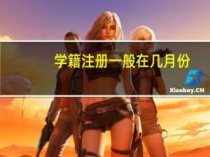 学籍注册一般在几月份