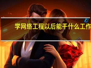 学网络工程以后能干什么工作
