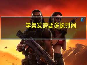 学美发需要多长时间