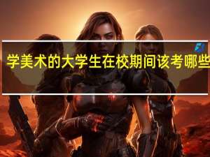 学美术的大学生在校期间该考哪些证啊