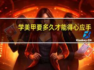 学美甲要多久才能得心应手（学美甲要多久）